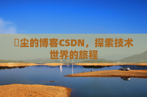 玦尘的博客CSDN,探索技术世界的旅程