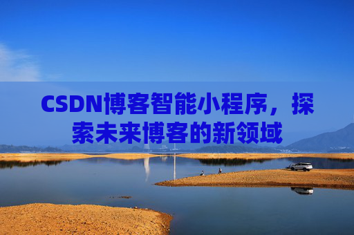 CSDN博客智能小程序,探索未来博客的新领域