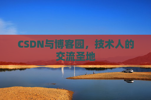 CSDN与博客园，技术人的交流圣地